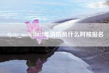 固始2022年消防员什么时候报名