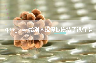 固始给别人担保被冻结了银行卡