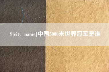 固始中国5000米世界冠军是谁