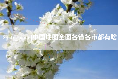 固始中国地图全图各省各市都有啥