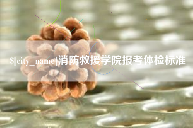 固始消防救援学院报考体检标准