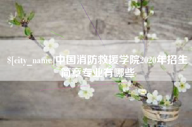 固始中国消防救援学院2020年招生简章专业有哪些
