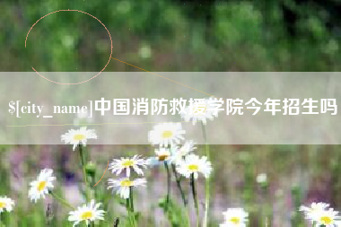 固始中国消防救援学院今年招生吗
