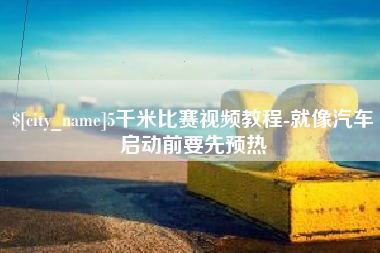 固始5千米比赛视频教程-就像汽车启动前要先预热