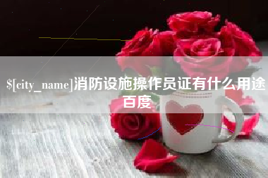 固始消防设施操作员证有什么用途百度