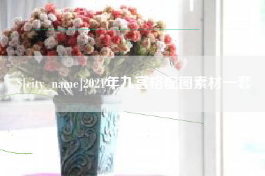 固始2021年九宫格配图素材一套