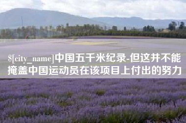 固始中国五千米纪录-但这并不能掩盖中国运动员在该项目上付出的努力
