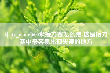 固始600米接力赛怎么跑-这是接力赛中最容易出现失误的地方