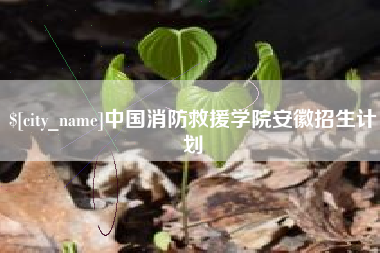 固始中国消防救援学院安徽招生计划
