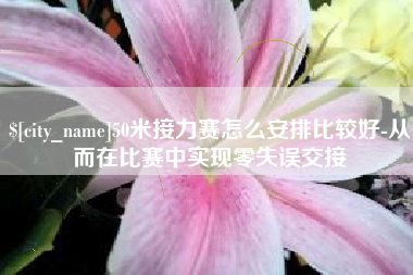 固始50米接力赛怎么安排比较好-从而在比赛中实现零失误交接