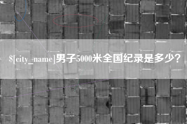 固始男子5000米全国纪录是多少？
