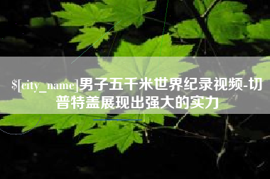 固始男子五千米世界纪录视频-切普特盖展现出强大的实力