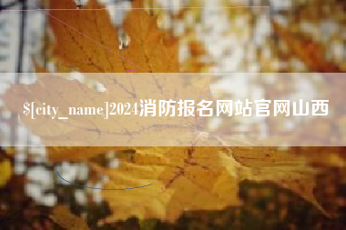 固始2024消防报名网站官网山西