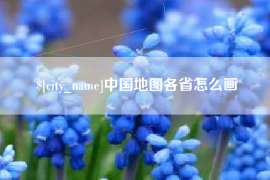 固始中国地图各省怎么画