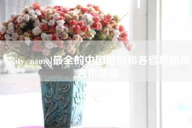 固始最全的中国地图和各省地图及各市地图