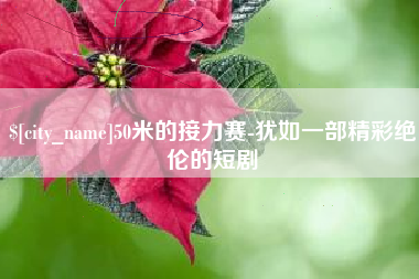 固始50米的接力赛-犹如一部精彩绝伦的短剧