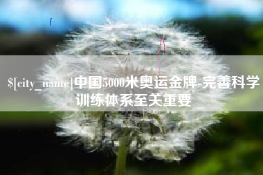 固始中国5000米奥运金牌-完善科学训练体系至关重要