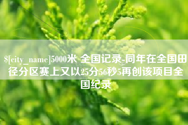 固始5000米 全国记录-同年在全国田径分区赛上又以25分56秒5再创该项目全国纪录