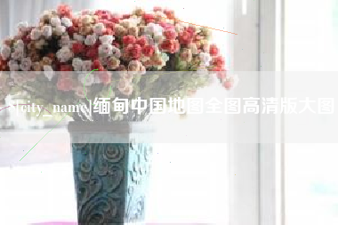 固始缅甸中国地图全图高清版大图