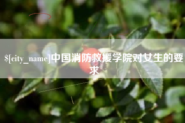 固始中国消防救援学院对女生的要求