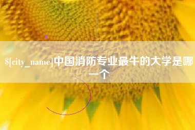 固始中国消防专业最牛的大学是哪一个