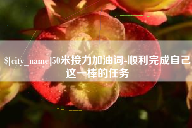 固始50米接力加油词-顺利完成自己这一棒的任务