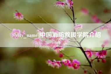 固始中国消防救援学院介绍