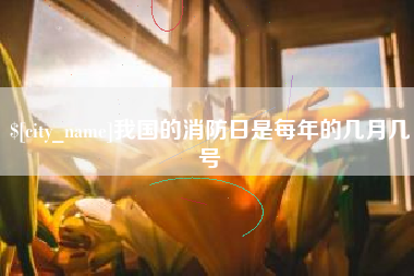 固始我国的消防日是每年的几月几号