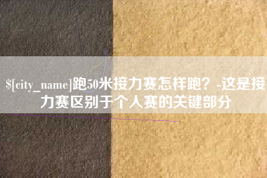 固始跑50米接力赛怎样跑？-这是接力赛区别于个人赛的关键部分