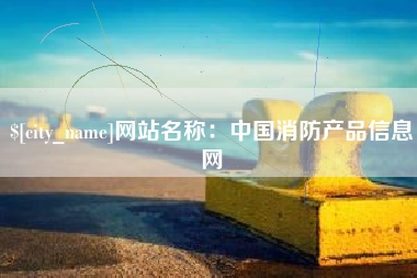 固始网站名称：中国消防产品信息网