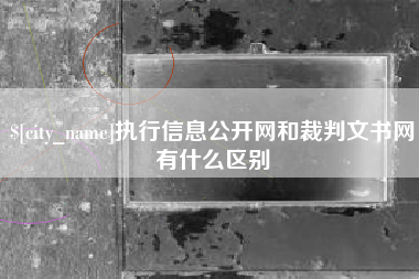 固始执行信息公开网和裁判文书网有什么区别