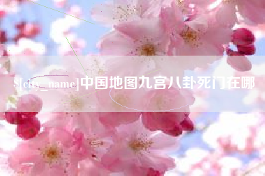 固始中国地图九宫八卦死门在哪