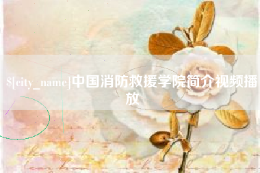 固始中国消防救援学院简介视频播放