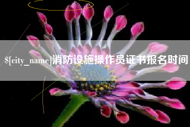 固始消防设施操作员证书报名时间