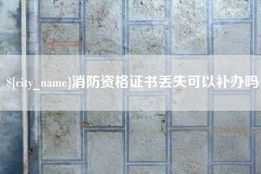 固始消防资格证书丢失可以补办吗