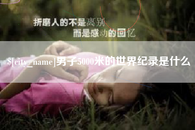 固始男子5000米的世界纪录是什么