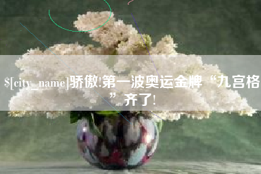固始骄傲!第一波奥运金牌“九宫格”齐了!