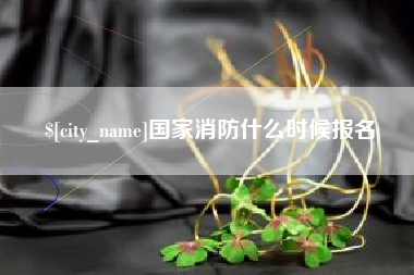 固始国家消防什么时候报名