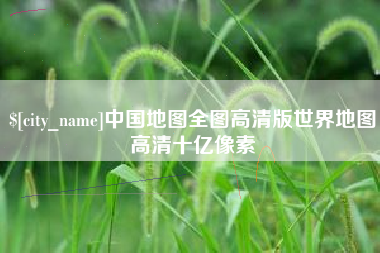 固始中国地图全图高清版世界地图高清十亿像素