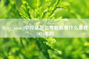 固始中控证怎么考取需要什么条件2024年的