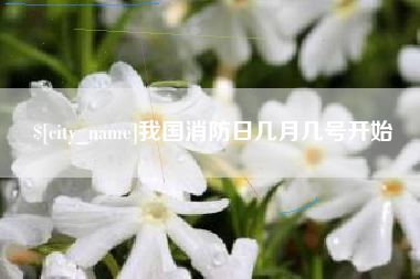 固始我国消防日几月几号开始