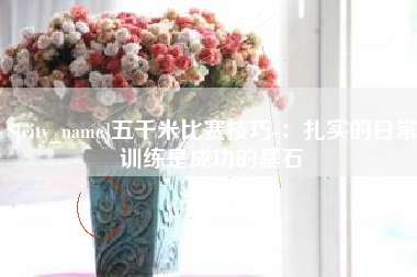 固始五千米比赛技巧-：扎实的日常训练是成功的基石