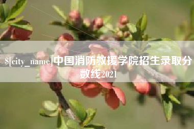 固始中国消防救援学院招生录取分数线2021