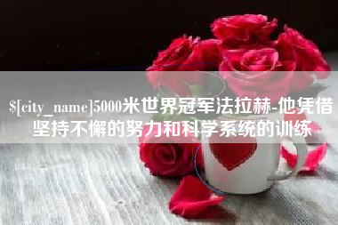 固始5000米世界冠军法拉赫-他凭借坚持不懈的努力和科学系统的训练