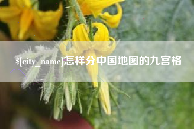 固始怎样分中国地图的九宫格