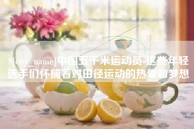 固始中国五千米运动员-这些年轻选手们怀揣着对田径运动的热爱和梦想