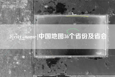 固始中国地图36个省份及省会