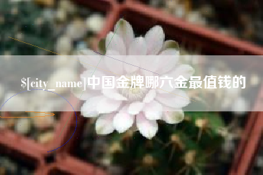 固始中国金牌哪六金最值钱的