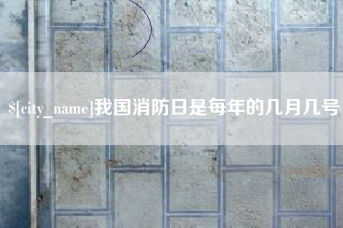 固始我国消防日是每年的几月几号