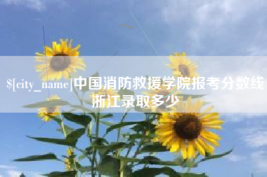 固始中国消防救援学院报考分数线浙江录取多少